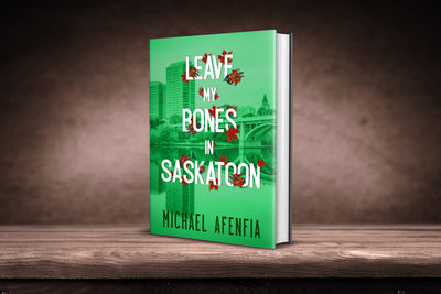 LEAVE MY BONES IN SASKATOON by Michael Afenfia