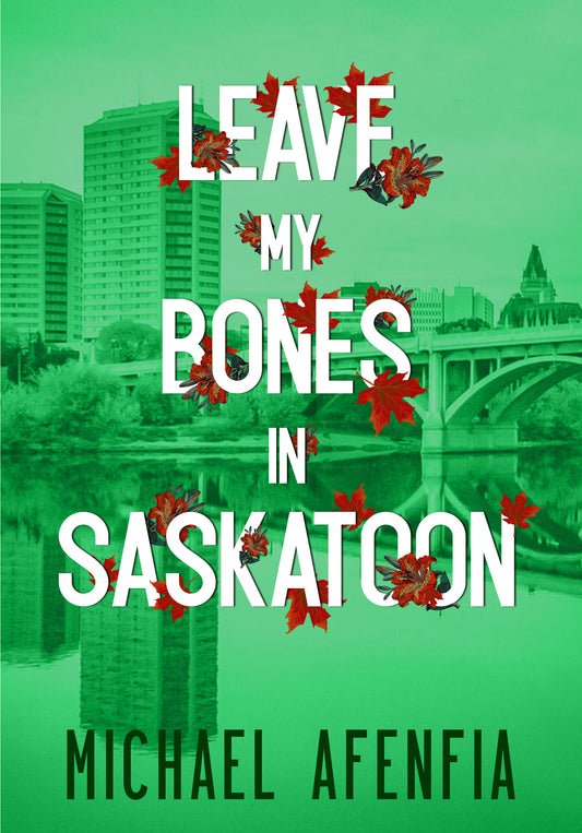 LEAVE MY BONES IN SASKATOON by Michael Afenfia